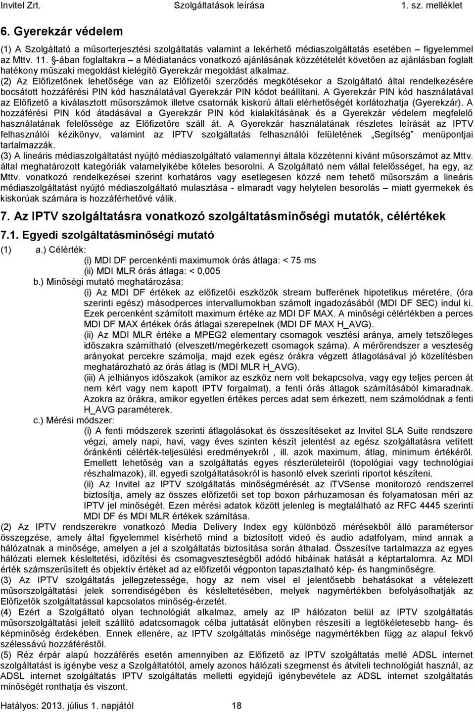 (2) Az Előfizetőnek lehetősége van az Előfizetői szerződés megkötésekor a Szolgáltató által rendelkezésére bocsátott hozzáférési PIN kód használatával Gyerekzár PIN kódot beállítani.