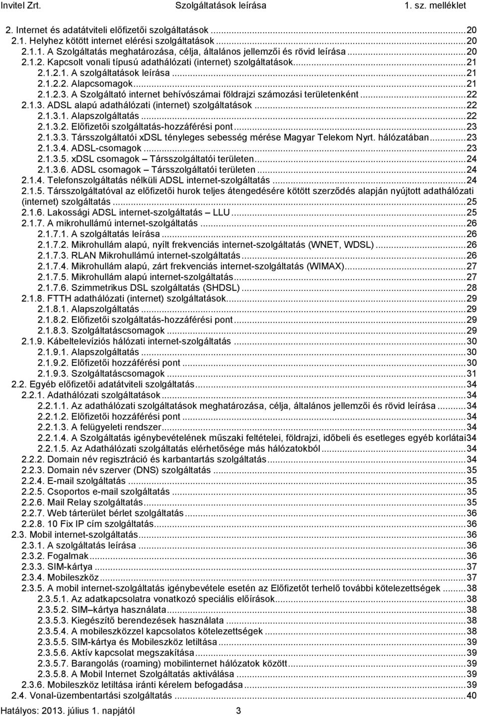 A Szolgáltató internet behívószámai földrajzi számozási területenként... 22 2.1.3. ADSL alapú adathálózati (internet) szolgáltatások... 22 2.1.3.1. Alapszolgáltatás... 22 2.1.3.2. Előfizetői szolgáltatás-hozzáférési pont.