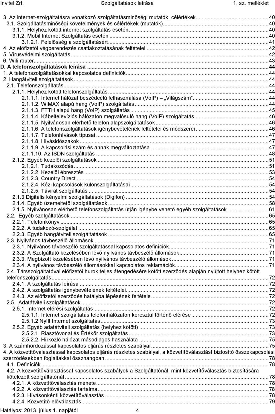 Wifi router... 43 D. A telefonszolgáltatások leírása... 44 1. A telefonszolgáltatásokkal kapcsolatos definíciók... 44 2. Hangátviteli szolgáltatások... 44 2.1. Telefonszolgáltatás... 44 2.1.1. Helyhez kötött telefonszolgáltatás.