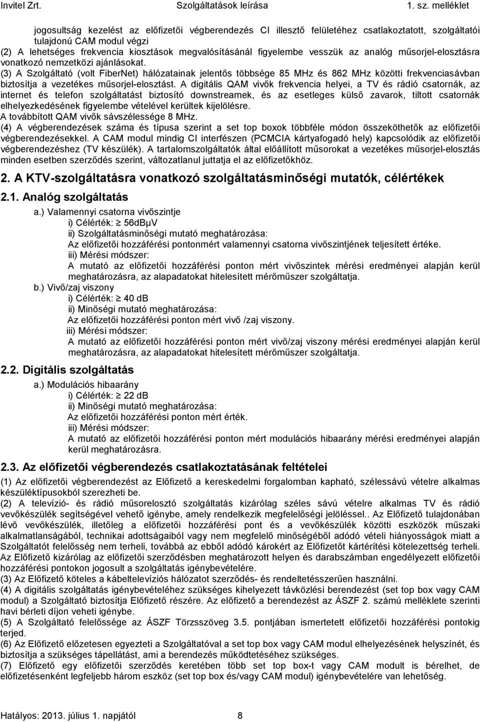 (3) A Szolgáltató (volt FiberNet) hálózatainak jelentős többsége 85 MHz és 862 MHz közötti frekvenciasávban biztosítja a vezetékes műsorjel-elosztást.