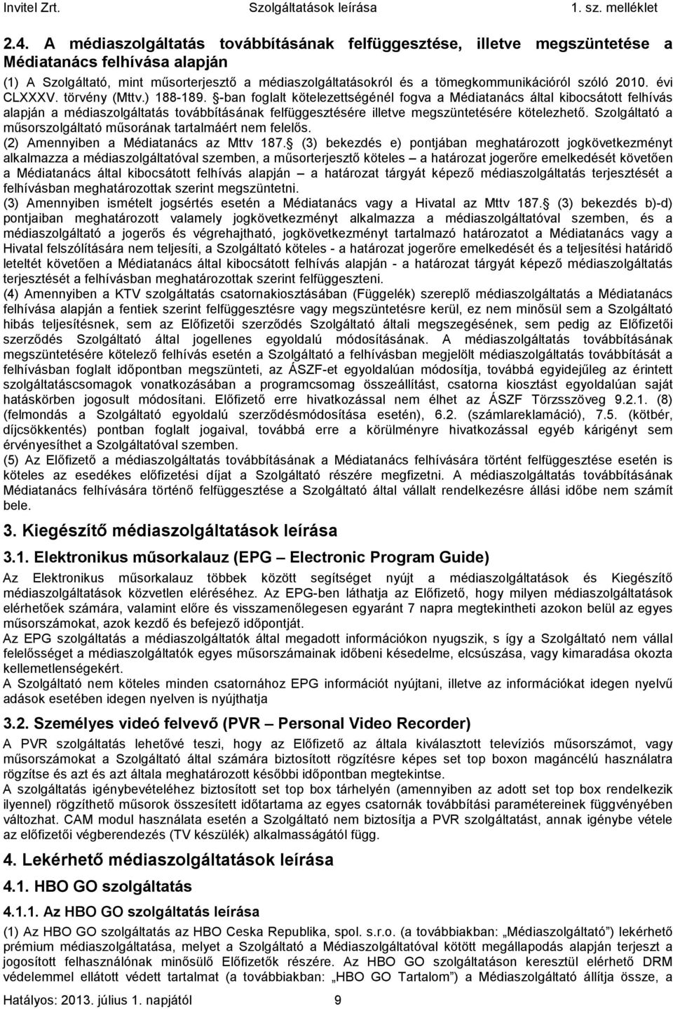 -ban foglalt kötelezettségénél fogva a Médiatanács által kibocsátott felhívás alapján a médiaszolgáltatás továbbításának felfüggesztésére illetve megszüntetésére kötelezhető.