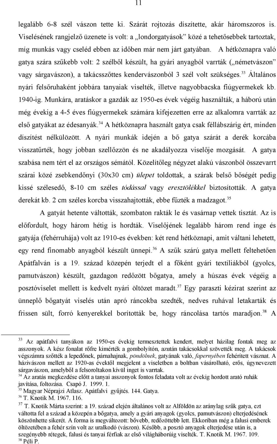 A hétköznapra való gatya szára szűkebb volt: 2 szélből készült, ha gyári anyagból varrták ( németvászon vagy sárgavászon), a takácsszőttes kendervászonból 3 szél volt szükséges.