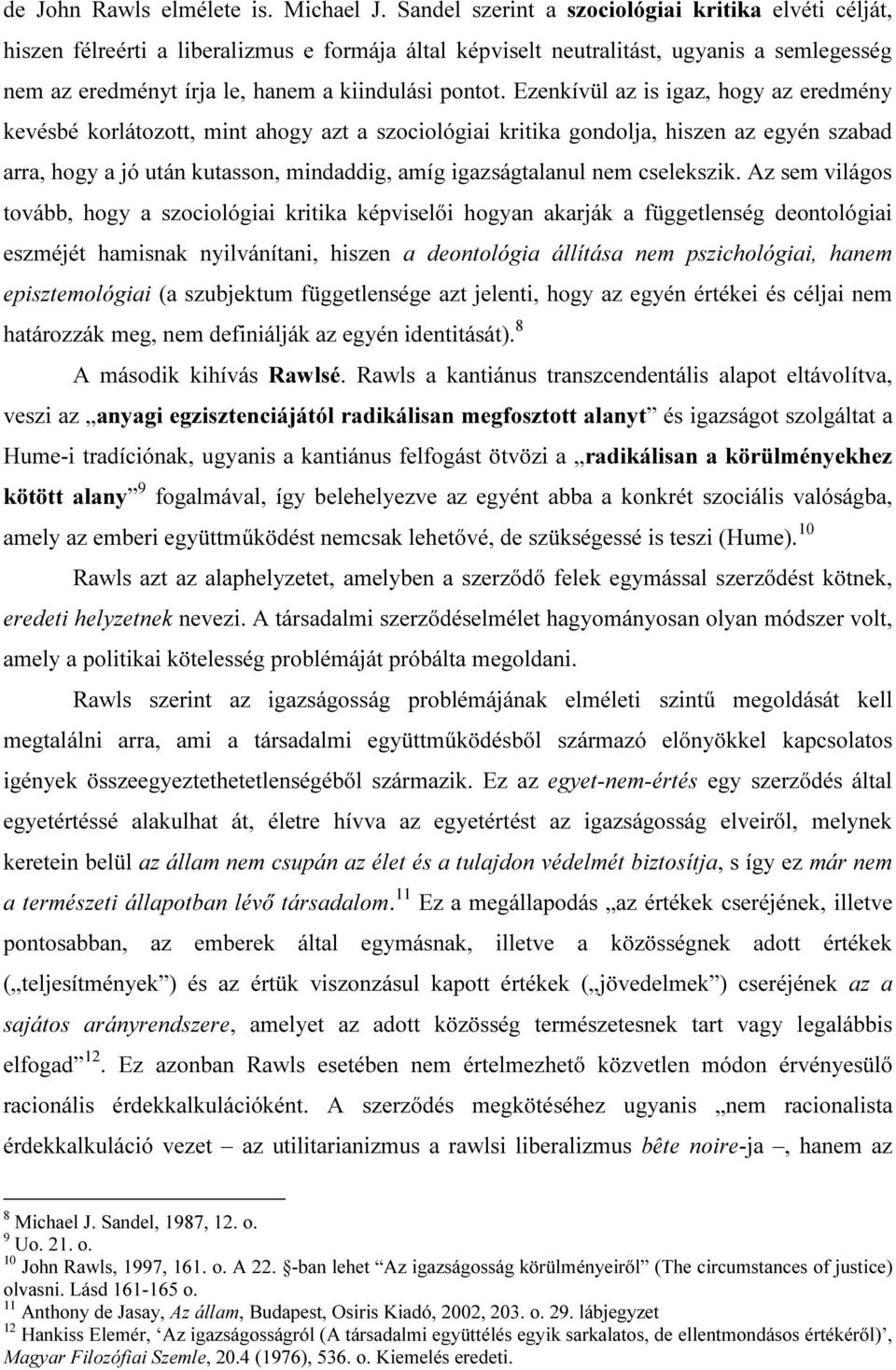 Ezenkívül az is igaz, hogy az eredmény kevésbé korlátozott, mint ahogy azt a szociológiai kritika gondolja, hiszen az egyén szabad arra, hogy a jó után kutasson, mindaddig, amíg igazságtalanul nem