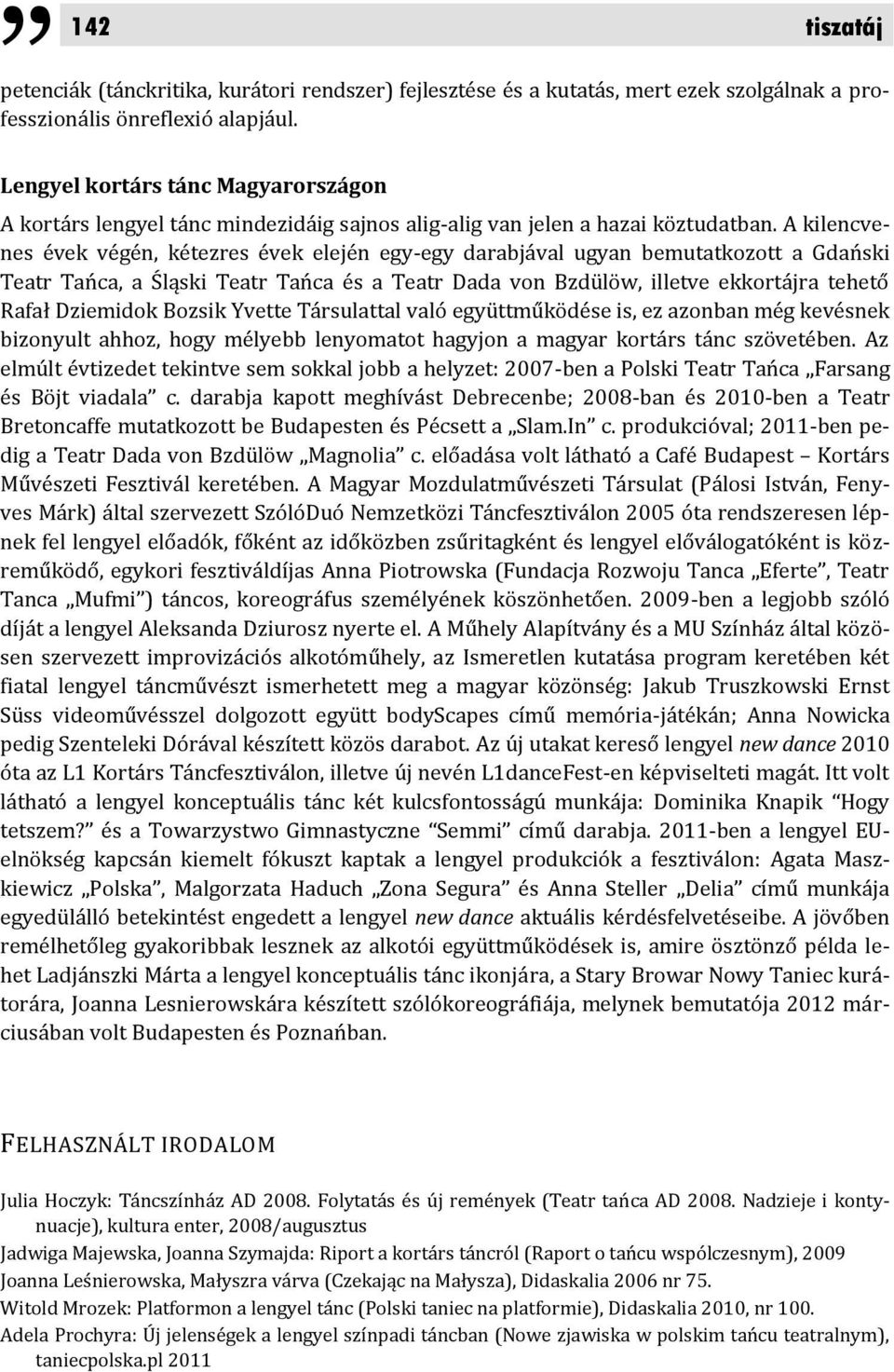 A kilencvenes évek végén, kétezres évek elején egy-egy darabjával ugyan bemutatkozott a Gdański Teatr Tańca, a Śląski Teatr Tańca és a Teatr Dada von Bzdülöw, illetve ekkortájra tehető Rafał
