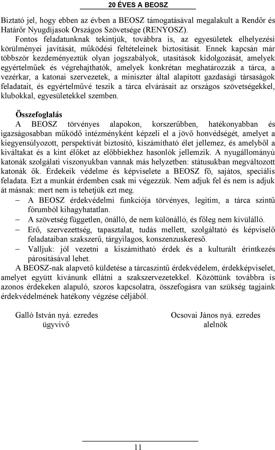 Ennek kapcsán már többször kezdeményeztük olyan jogszabályok, utasítások kidolgozását, amelyek egyértelműek és végrehajthatók, amelyek konkrétan meghatározzák a tárca, a vezérkar, a katonai