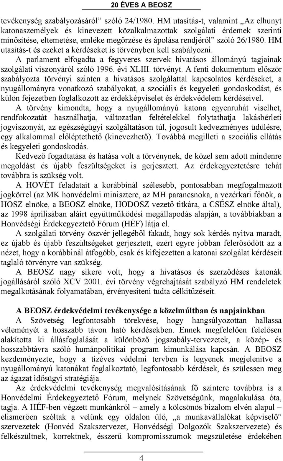 HM utasítás-t és ezeket a kérdéseket is törvényben kell szabályozni. A parlament elfogadta a fegyveres szervek hivatásos állományú tagjainak szolgálati viszonyáról szóló 1996. évi XLIII. törvényt.