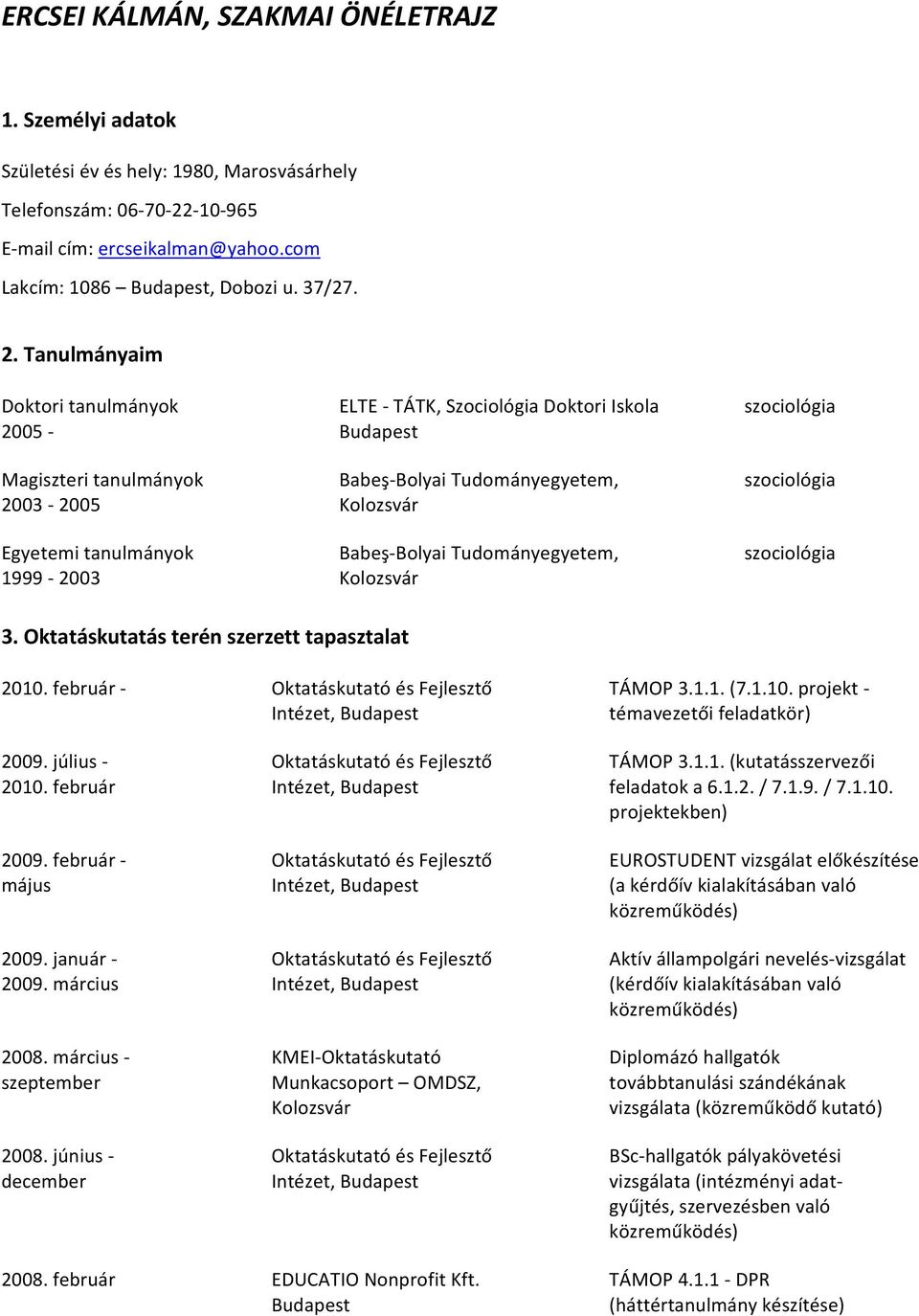 tanulmányok Babeş Bolyai Tudományegyetem, szociológia 1999 2003 Kolozsvár 3. Oktatáskutatás terén szerzett tapasztalat 2010. február Oktatáskutató és Fejlesztő TÁMOP 3.1.1. (7.1.10. projekt Intézet, Budapest témavezetői feladatkör) 2009.