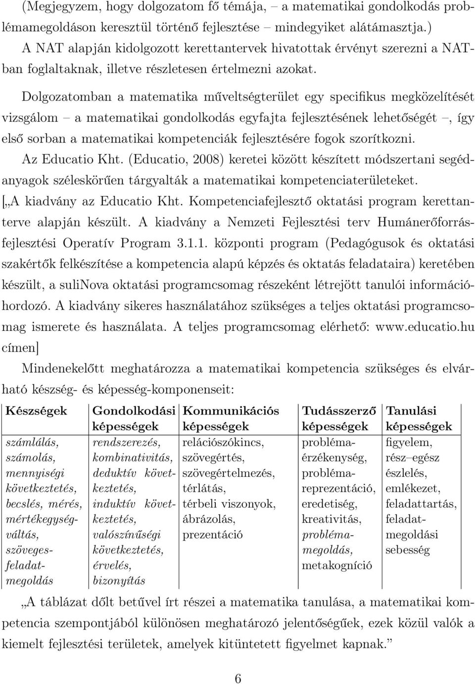 Dolgozatomban a matematika műveltségterület egy specifikus megközelítését vizsgálom a matematikai gondolkodás egyfajta fejlesztésének lehetőségét, így első sorban a matematikai kompetenciák