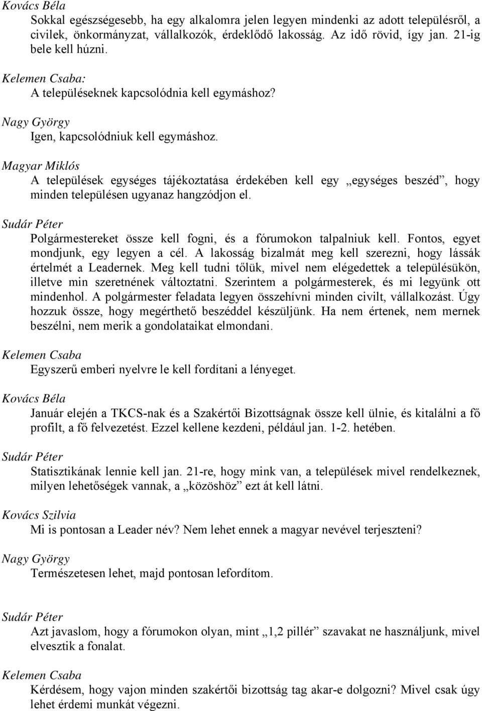 A települések egységes tájékoztatása érdekében kell egy egységes beszéd, hogy minden településen ugyanaz hangzódjon el. Polgármestereket össze kell fogni, és a fórumokon talpalniuk kell.
