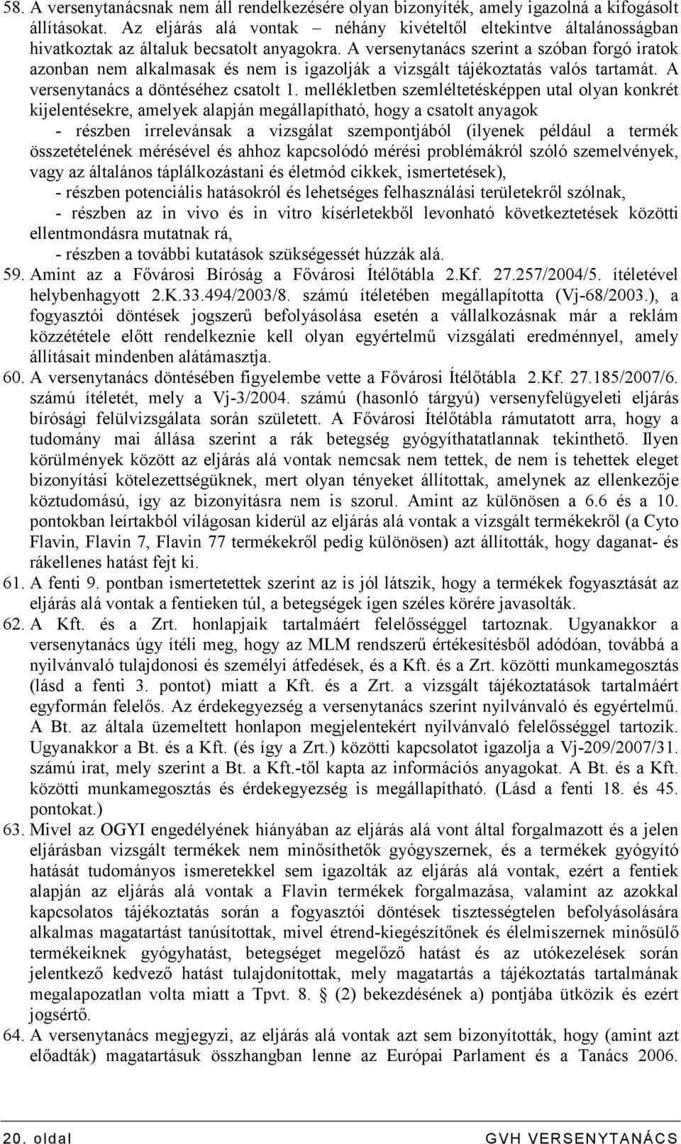 A versenytanács szerint a szóban forgó iratok azonban nem alkalmasak és nem is igazolják a vizsgált tájékoztatás valós tartamát. A versenytanács a döntéséhez csatolt 1.