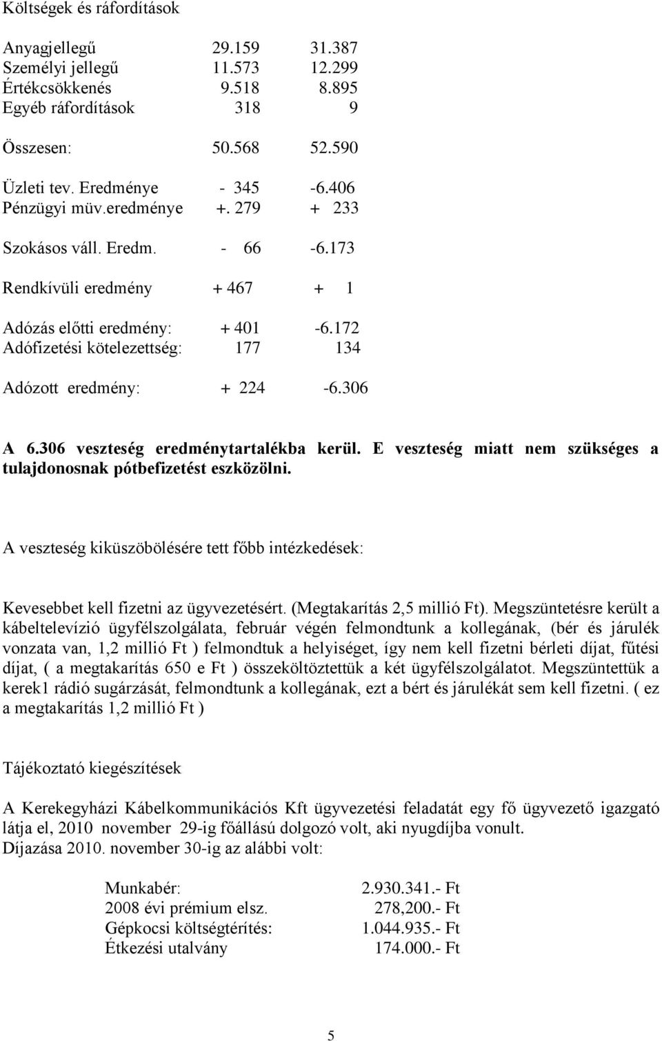 306 A 6.306 veszteség eredménytartalékba kerül. E veszteség miatt nem szükséges a tulajdonosnak pótbefizetést eszközölni.