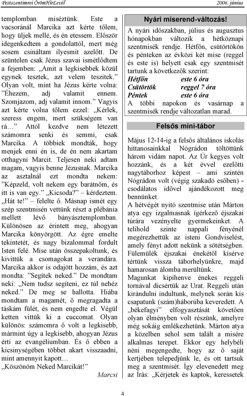Szomjazom, adj valamit innom. Vagyis azt kérte volna tőlem ezzel: Kérlek, szeress engem, mert szükségem van rá Attól kezdve nem létezett számomra senki és semmi, csak Marcika.