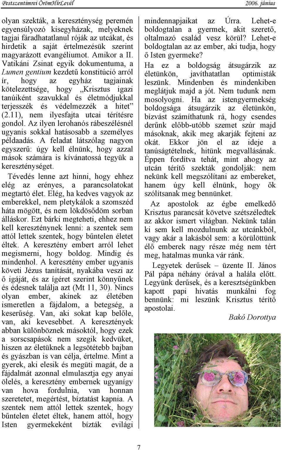védelmezzék a hitet (2.11), nem ilyesfajta utcai térítésre gondol. Az ilyen lerohanós rábeszélésnél ugyanis sokkal hatásosabb a személyes példaadás.