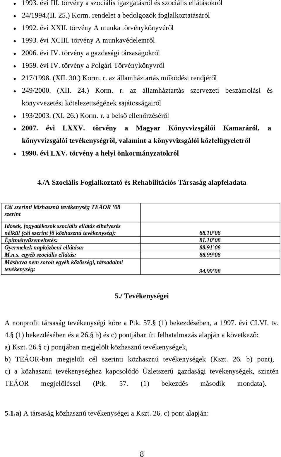 az államháztartás működési rendjéről 249/2000. (XII. 24.) Korm. r. az államháztartás szervezeti beszámolási és könyvvezetési kötelezettségének sajátosságairól 193/2003. (XI. 26.) Korm. r. a belső ellenőrzéséről 2007.