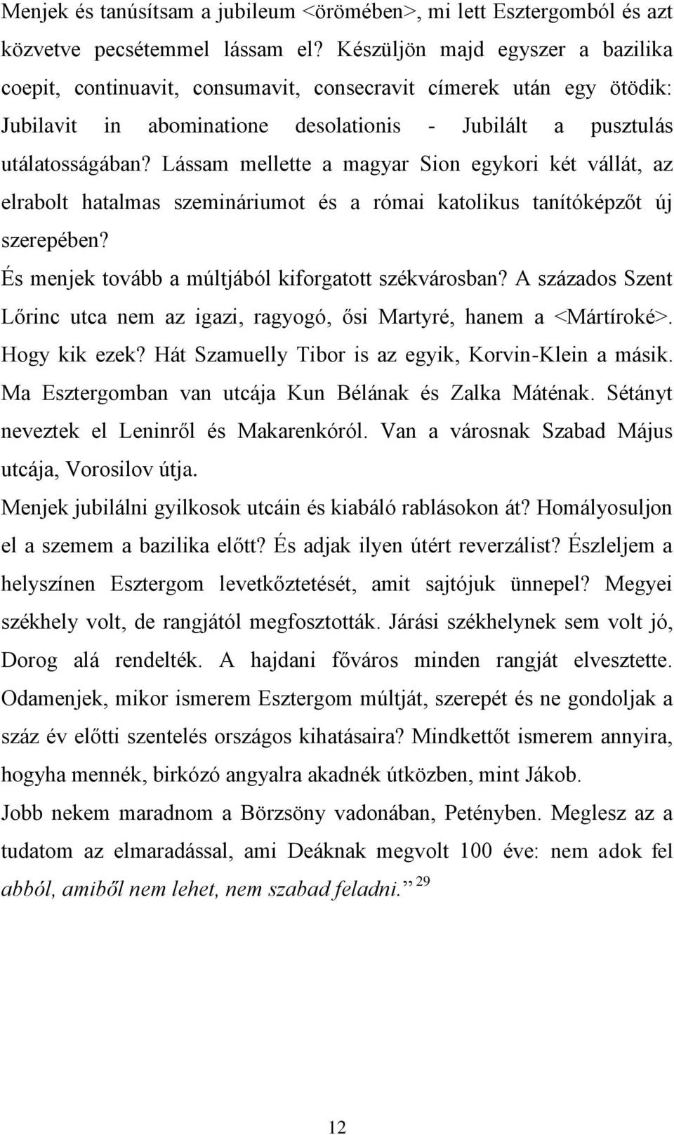 Lássam mellette a magyar Sion egykori két vállát, az elrabolt hatalmas szemináriumot és a római katolikus tanítóképzőt új szerepében? És menjek tovább a múltjából kiforgatott székvárosban?