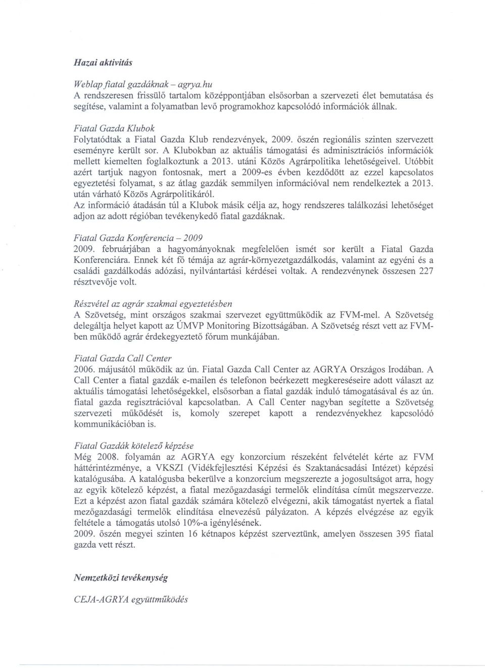 Fiatal Gazda Klubok Folytatódtak a Fiatal Gazda Klub rendezvények, 2009. oszén regionális szinten szervezett eseményre került sor.