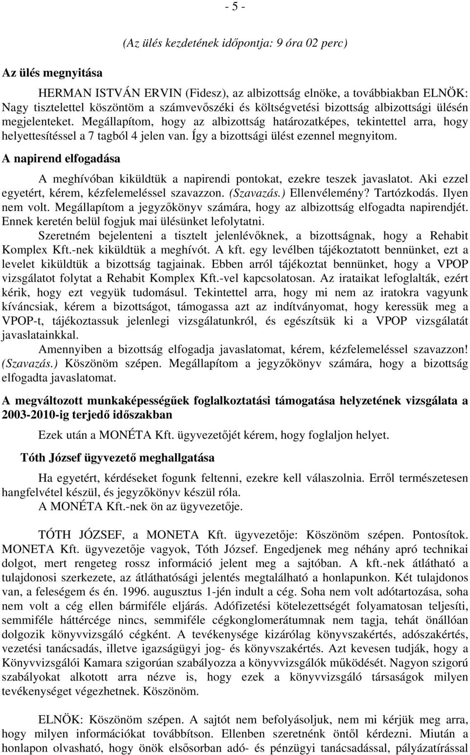 Így a bizottsági ülést ezennel megnyitom. A napirend elfogadása A meghívóban kiküldtük a napirendi pontokat, ezekre teszek javaslatot. Aki ezzel egyetért, kérem, kézfelemeléssel szavazzon. (Szavazás.