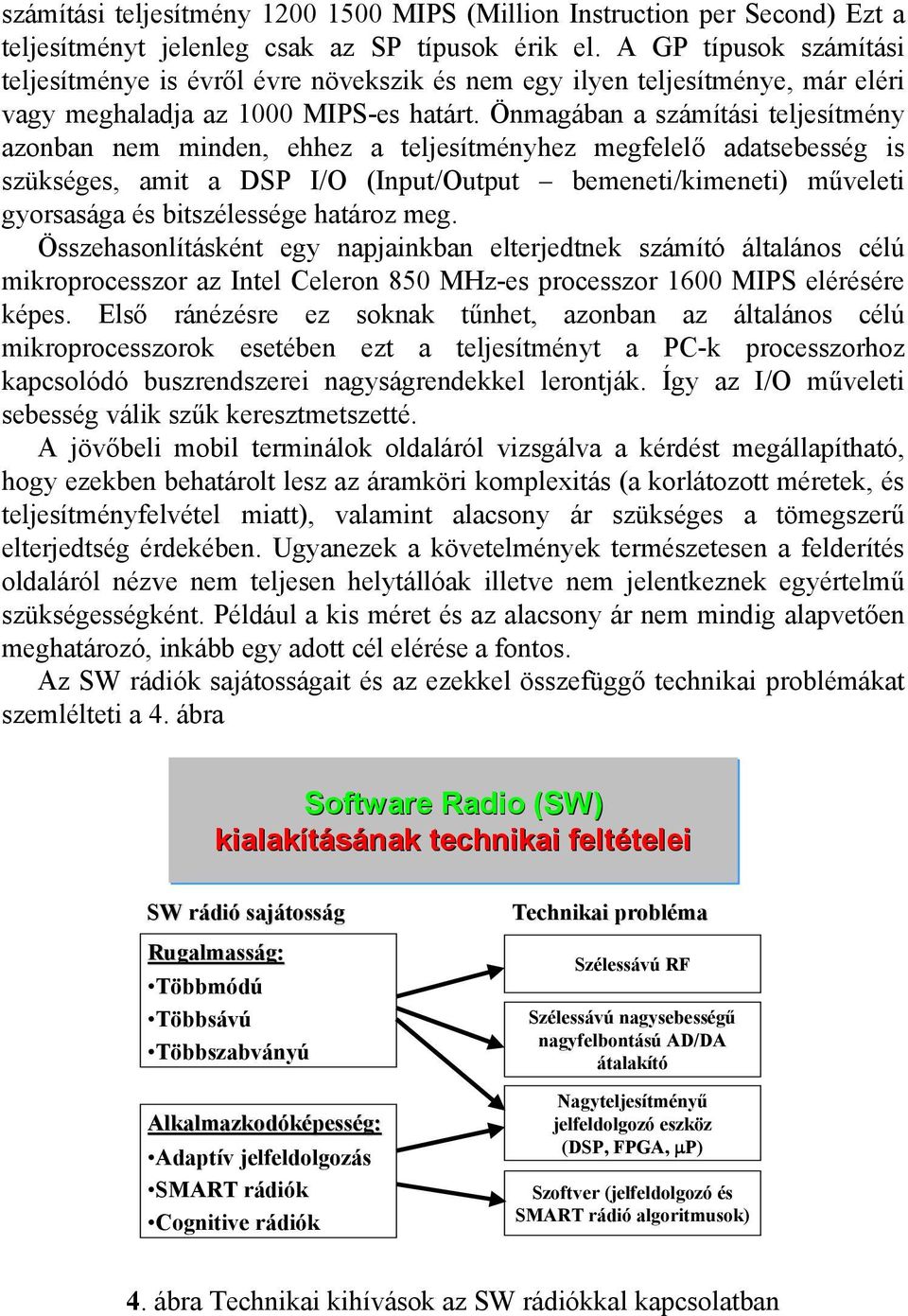 Önmagában a számítási teljesítmény azonban nem minden, ehhez a teljesítményhez megfelelő adatsebesség is szükséges, amit a DSP I/O (Input/Output bemeneti/kimeneti) műveleti gyorsasága és