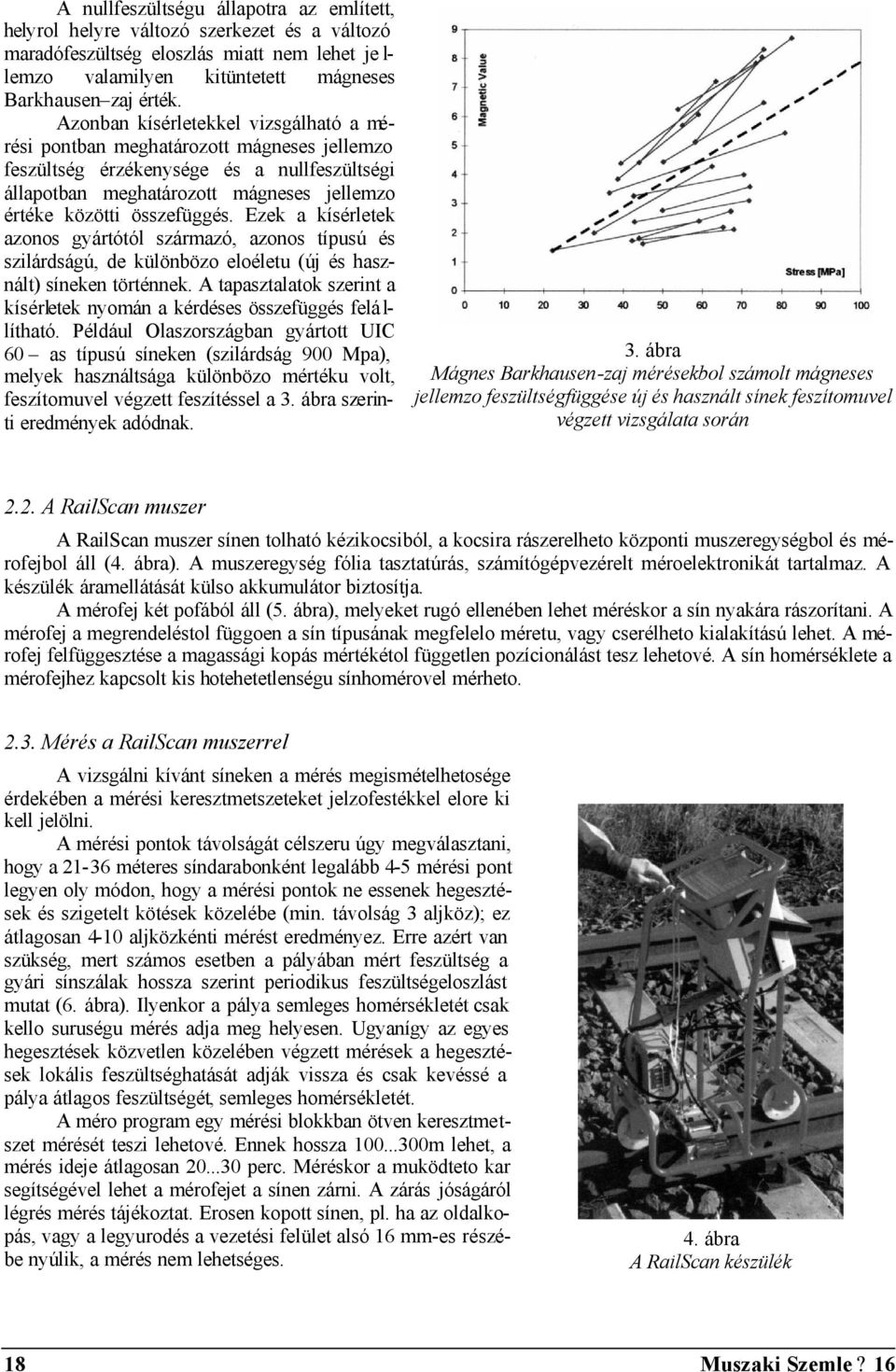 Ezek a kísérletek azonos gyártótól származó, azonos típusú és szilárdságú, de különbözo eloéletu (új és használt) síneken történnek.