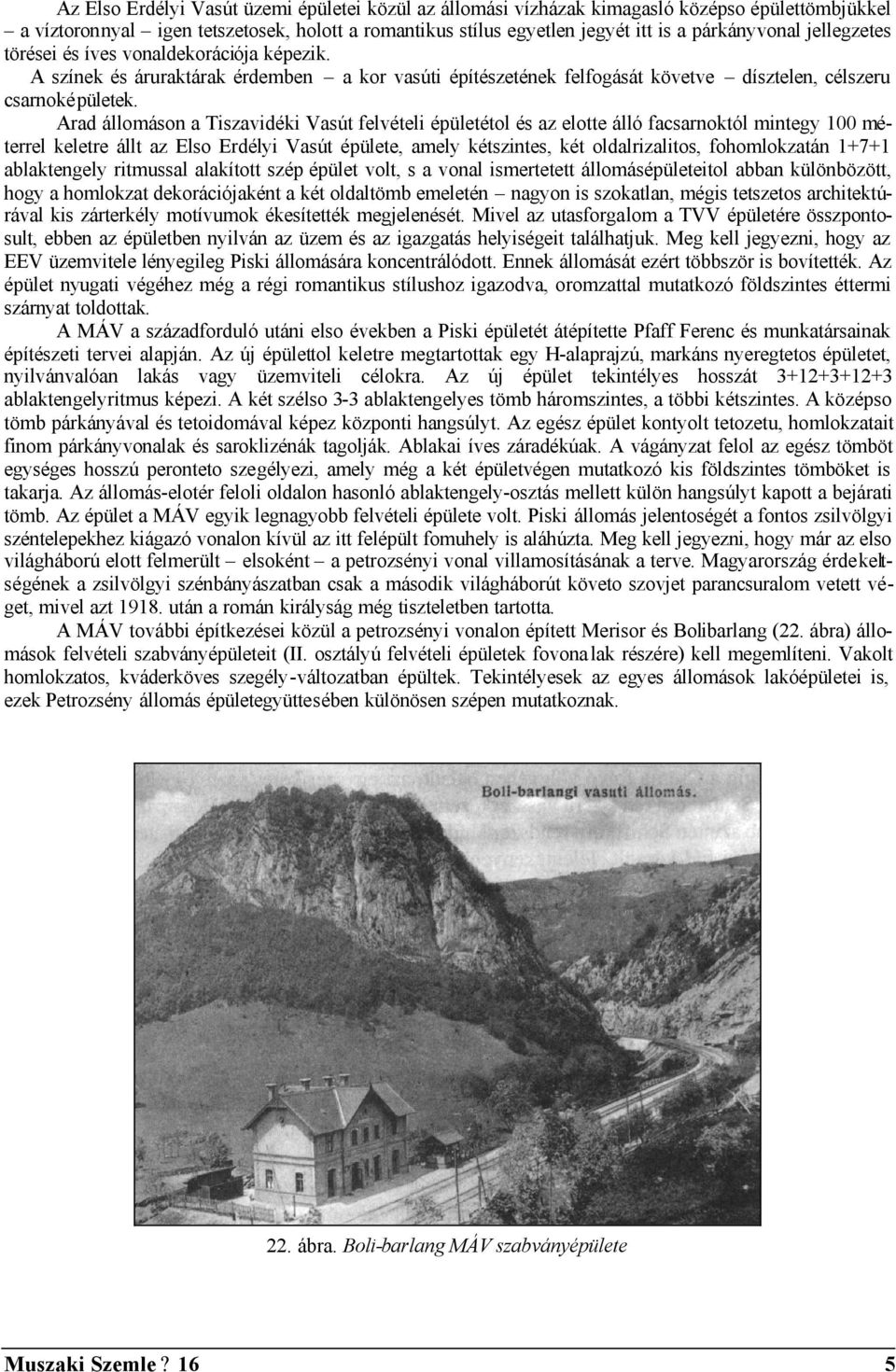 Arad állomáson a Tiszavidéki Vasút felvételi épületétol és az elotte álló facsarnoktól mintegy 100 méterrel keletre állt az Elso Erdélyi Vasút épülete, amely kétszintes, két oldalrizalitos,
