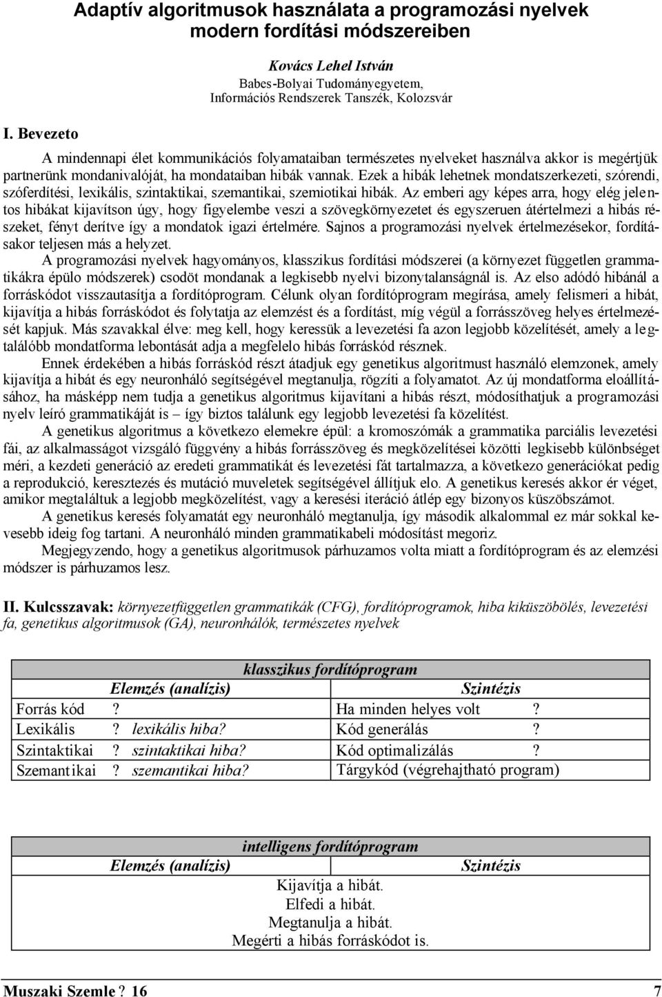 Ezek a hibák lehetnek mondatszerkezeti, szórendi, szóferdítési, lexikális, szintaktikai, szemantikai, szemiotikai hibák.