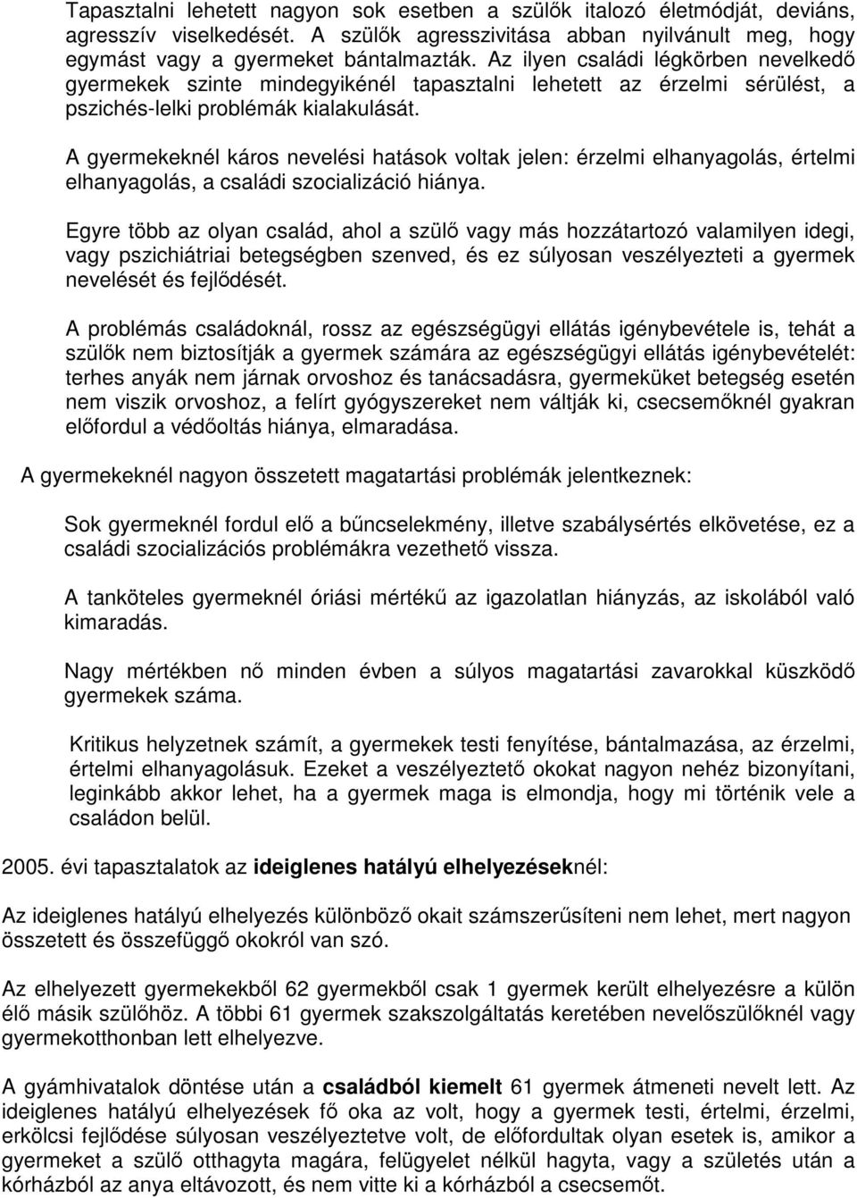 A gyermekeknél káros nevelési hatások voltak jelen: érzelmi elhanyagolás, értelmi elhanyagolás, a családi szocializáció hiánya.