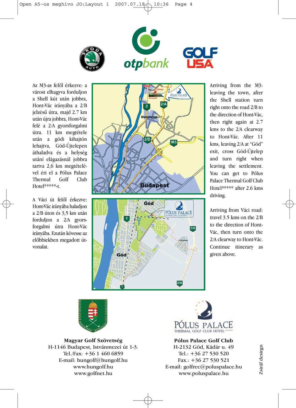 11 km megtétele után a gödi kihajtón lehajtva, Göd-Újtelepen áthaladva és a helység utáni elágazásnál jobbra tartva 2,6 km megtételével éri el a Pólus Palace Thermal Golf Club Hotel*****-t.