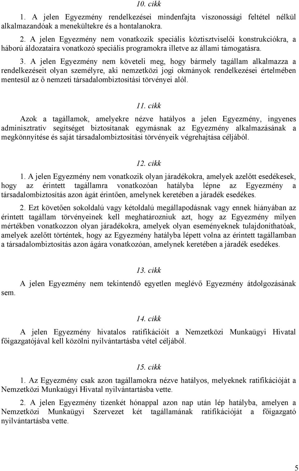 A jelen Egyezmény nem követeli meg, hogy bármely tagállam alkalmazza a rendelkezéseit olyan személyre, aki nemzetközi jogi okmányok rendelkezései értelmében mentesül az ő nemzeti