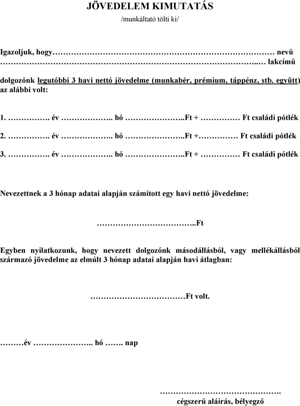 .ft + Ft családi pótlék 2.. év.. hó..ft + Ft családi pótlék 3.. év.. hó..ft + Ft családi pótlék Nevezettnek a 3 hónap adatai alapján számított egy havi nettó jövedelme:.