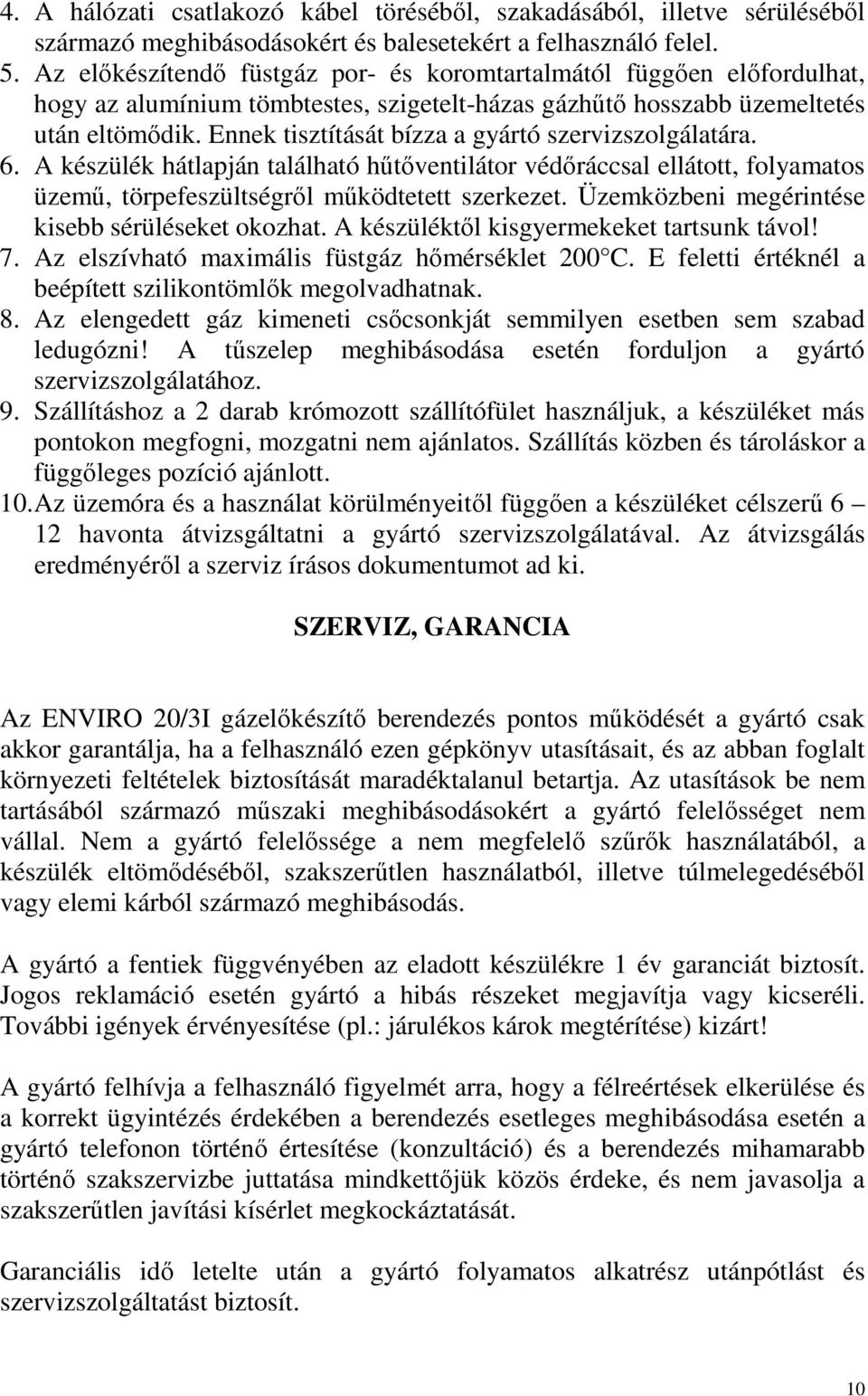 Ennek tisztítását bízza a gyártó szervizszolgálatára. 6. A készülék hátlapján található hőtıventilátor védıráccsal ellátott, folyamatos üzemő, törpefeszültségrıl mőködtetett szerkezet.