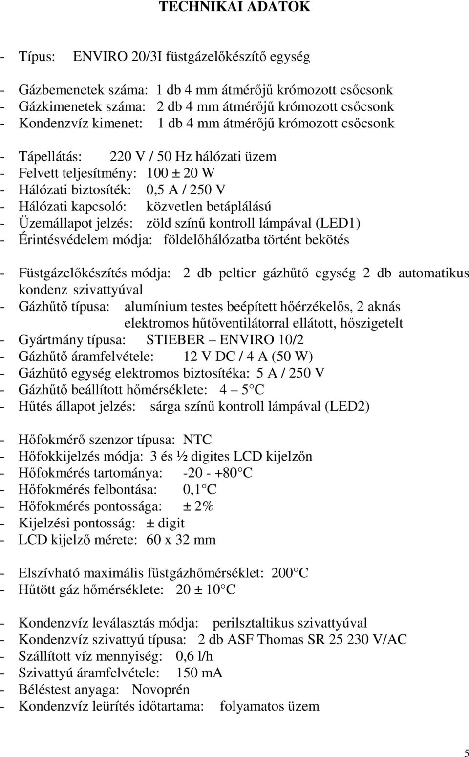 betáplálású - Üzemállapot jelzés: zöld színő kontroll lámpával (LED1) - Érintésvédelem módja: földelıhálózatba történt bekötés - Füstgázelıkészítés módja: 2 db peltier gázhőtı egység 2 db automatikus