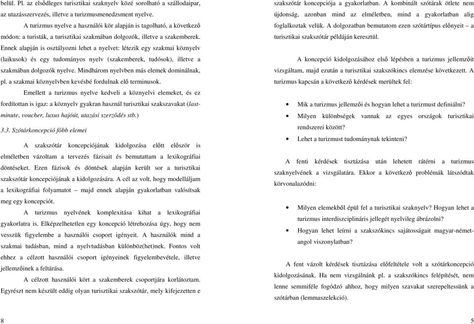 Ennek alapján is osztályozni lehet a nyelvet: létezik egy szakmai köznyelv (laikusok) és egy tudományos nyelv (szakemberek, tudósok), illetve a szakmában dolgozók nyelve.