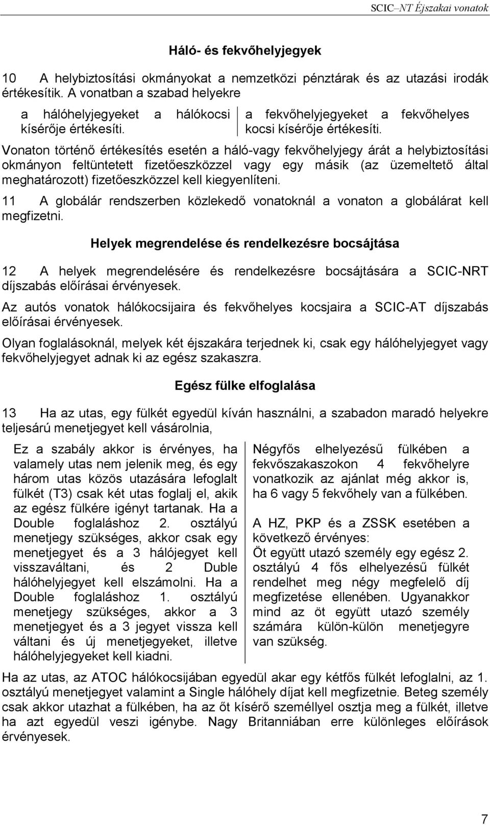 Vonaton történő értékesítés esetén a háló-vagy fekvőhelyjegy árát a helybiztosítási okmányon feltüntetett fizetőeszközzel vagy egy másik (az üzemeltető által meghatározott) fizetőeszközzel kell