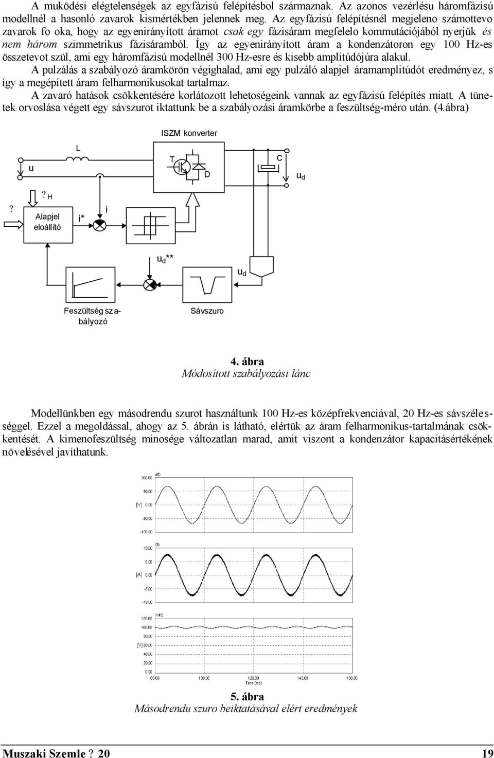 Így az egyenirányított áram a kondenzátoron egy 100 Hz-es összetevot szül, ami egy háromfázisú modellnél 300 Hz-esre és kisebb amplitúdójúra alakul.