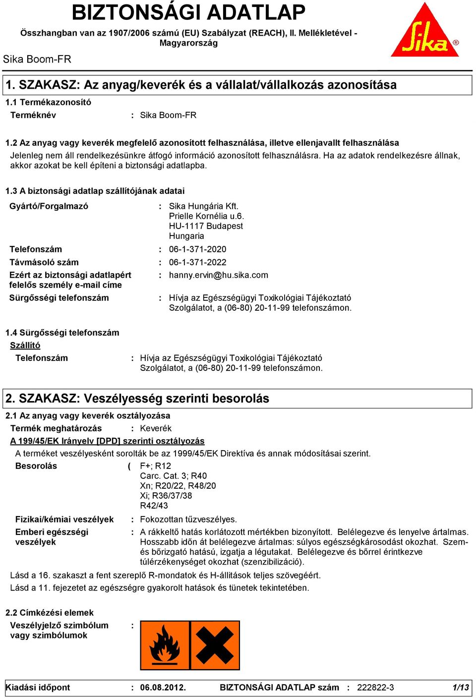 2 Az anyag vagy keverék megfelelő azonosított felhasználása, illetve ellenjavallt felhasználása Jelenleg nem áll rendelkezésünkre átfogó információ azonosított felhasználásra.