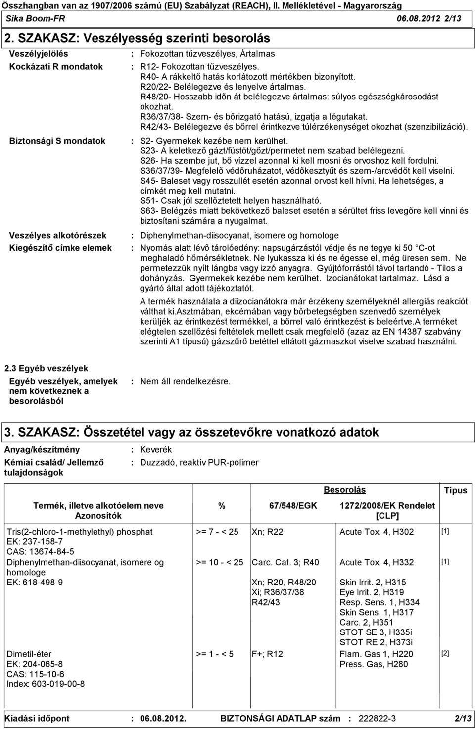 tűzveszélyes. R40- A rákkeltő hatás korlátozott mértékben bizonyított. R20/22- Belélegezve és lenyelve ártalmas. R48/20- Hosszabb időn át belélegezve ártalmas súlyos egészségkárosodást okozhat.