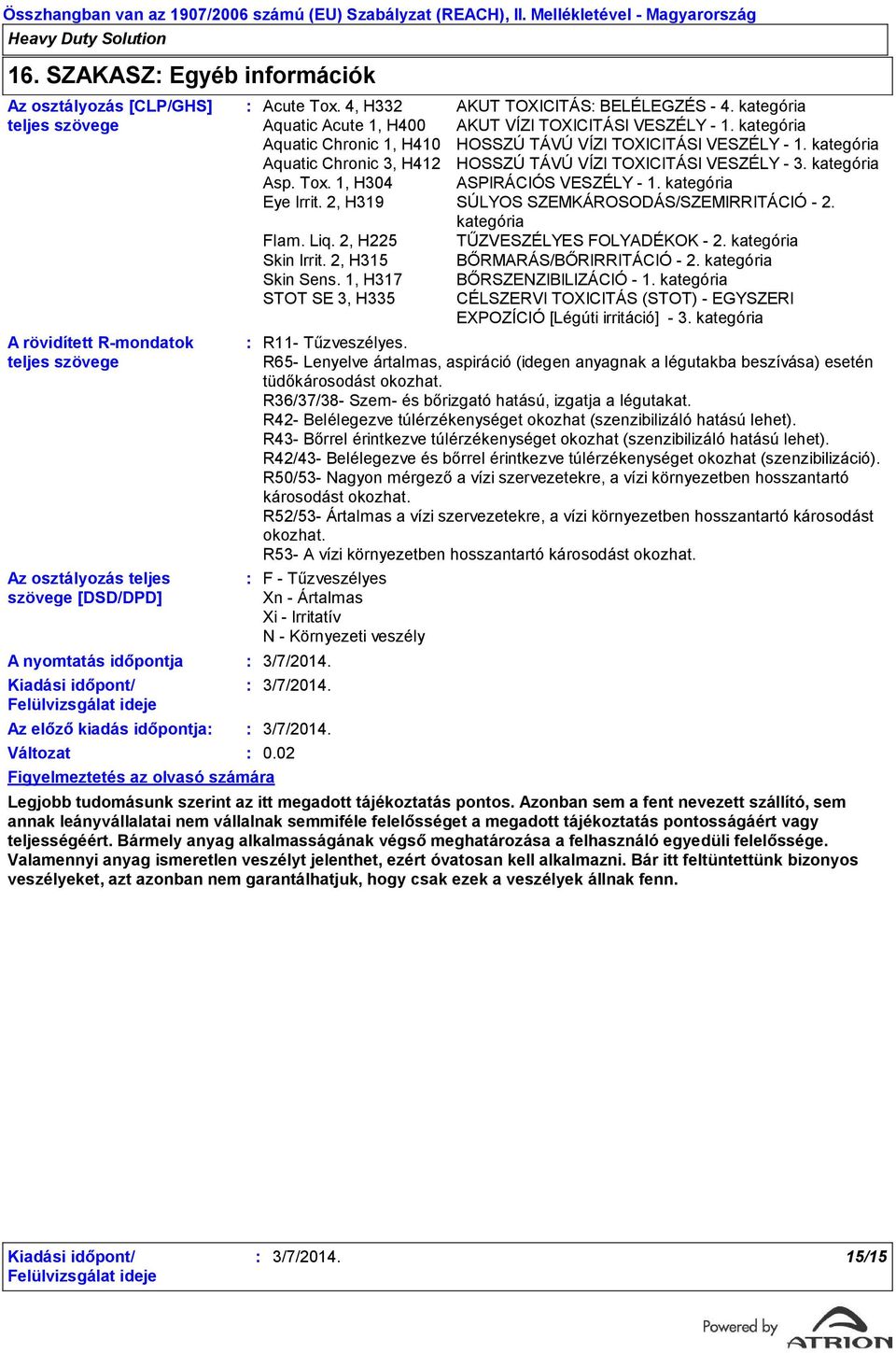 kategória Aquatic Chronic 1, H410 HOSSZÚ TÁVÚ VÍZI TOXICITÁSI VESZÉLY - 1. kategória Aquatic Chronic 3, H412 HOSSZÚ TÁVÚ VÍZI TOXICITÁSI VESZÉLY - 3. kategória Asp. Tox.