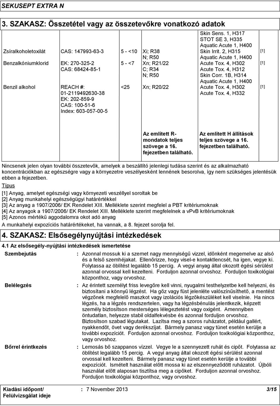 4, H302 Acute Tox. 4, H312 Skin Corr. 1B, H314 Aquatic Acute 1, H400 <25 Xn; R20/22 Acute Tox. 4, H302 Acute Tox. 4, H332 [1] [1] [1] Az említett R- mondatok teljes szövege a 16. fejezetben található.