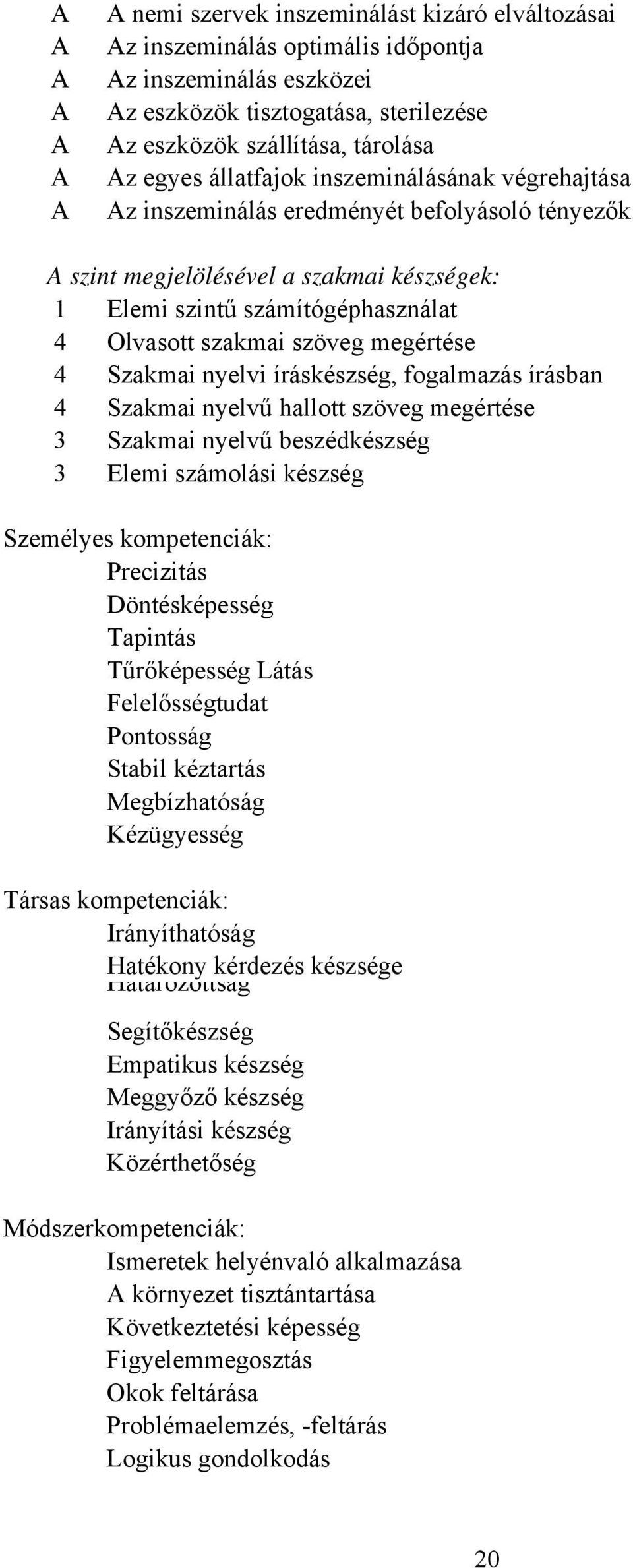 nyelvi íráskészség, fogalmazás írásban 4 Szakmai nyelvű hallott szöveg megértése 3 Szakmai nyelvű beszédkészség 3 Elemi számolási készség Személyes kompetenciák: Precizitás Döntésképesség Tapintás