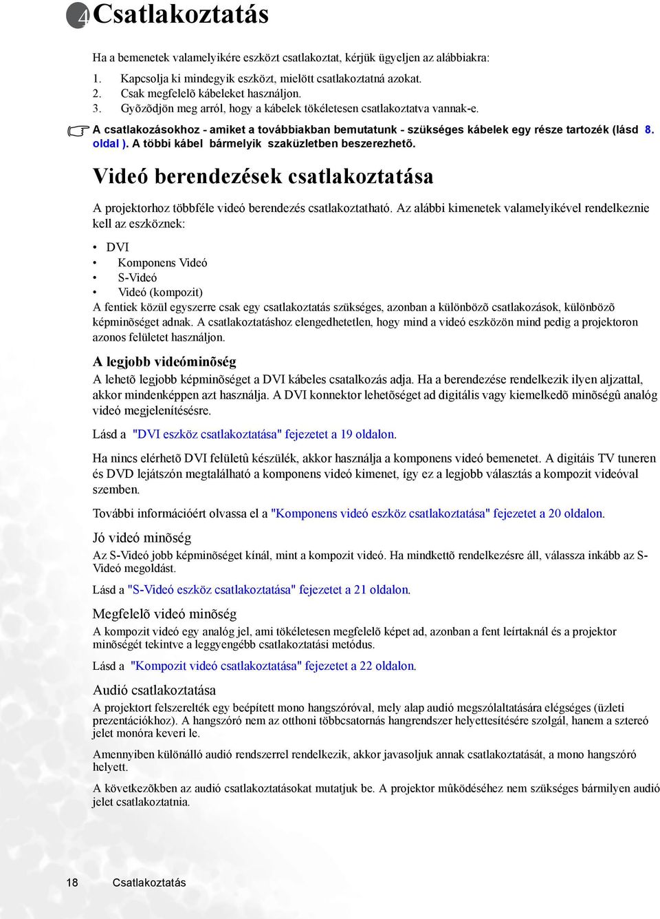 A csatlakozásokhoz - amiket a továbbiakban bemutatunk - szükséges kábelek egy része tartozék (lásd 8. oldal ). A többi kábel bármelyik szaküzletben beszerezhetõ.