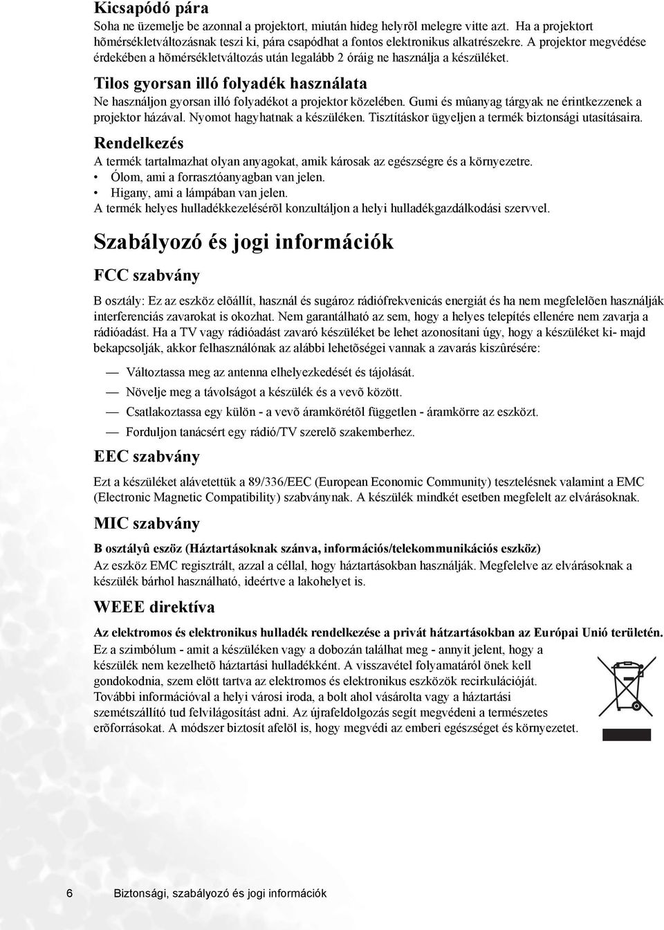 Tilos gyorsan illó folyadék használata Ne használjon gyorsan illó folyadékot a projektor közelében. Gumi és mûanyag tárgyak ne érintkezzenek a projektor házával. Nyomot hagyhatnak a készüléken.