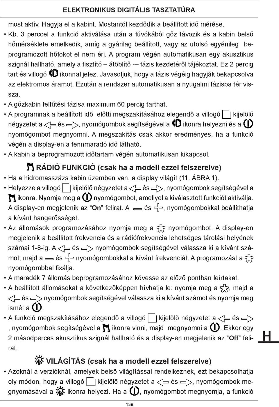 A program végén automatikusan egy akusztikus szignál hallható, amely a tisztító átöblítő - fázis kezdetéről tájékoztat. Ez 2 percig tart és villogó ikonnal jelez.