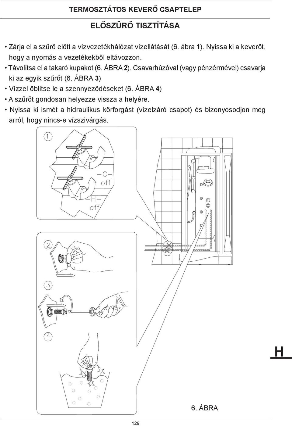 Csavarhúzóval (vagy pénzérmével) csavarja ki az egyik szűrőt (6. ÁBRA 3) Vízzel öblítse le a szennyeződéseket (6.