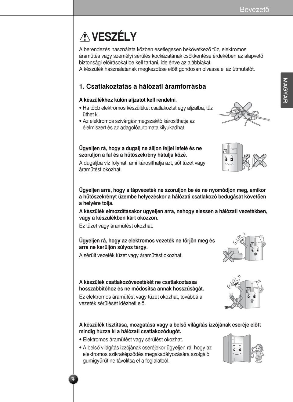 Ha több elektromos készüléket csatlakoztat egy aljzatba, tız üthet ki. Az elektromos szivárgás-megszakító károsíthatja az élelmiszert és az adagolóautomata kilyukadhat.