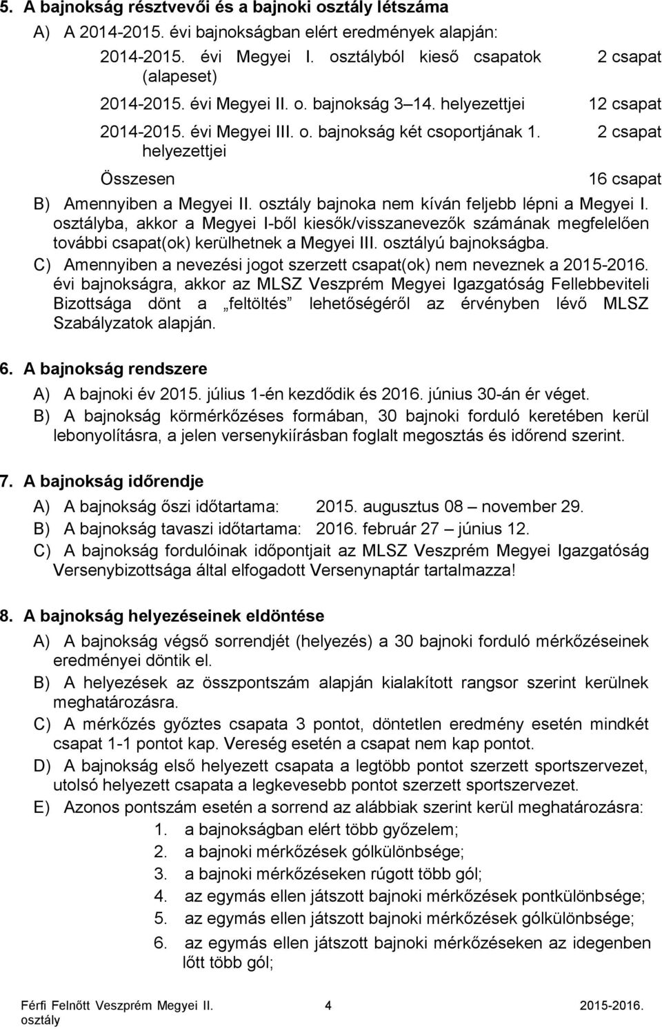 bajnoka nem kíván feljebb lépni a Megyei I. ba, akkor a Megyei I-ből kiesők/visszanevezők számának megfelelően további csapat(ok) kerülhetnek a Megyei III. ú bajnokságba.