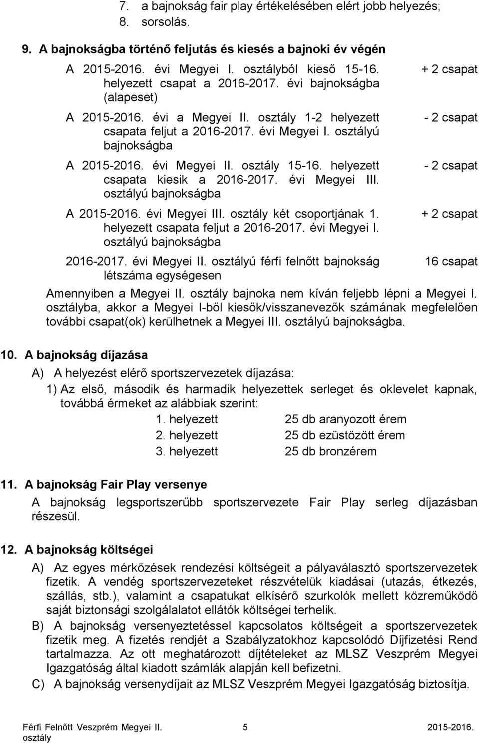 helyezett csapata kiesik a 2016-2017. évi Megyei III. ú bajnokságba A 2015-2016. évi Megyei III. két csoportjának 1. helyezett csapata feljut a 2016-2017. évi Megyei I. ú bajnokságba 2016-2017.