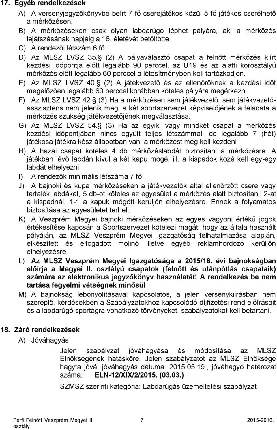 (2) A pályaválasztó csapat a felnőtt mérkőzés kiírt kezdési időpontja előtt legalább 90 perccel, az U19 és az alatti korú mérkőzés előtt legalább 60 perccel a létesítményben kell tartózkodjon.
