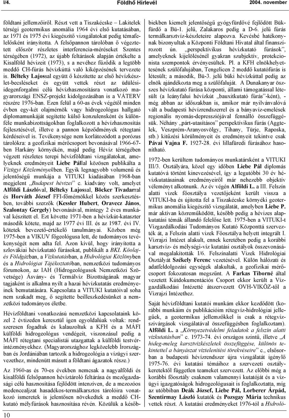 A felsőpannon tárolóban ő végeztetett először részletes interferencia-méréseket Szentes térségében (1972), az újabb feltárások alapján értékelte a Kisalföld hévizeit (1973), s a nevéhez fűződik a