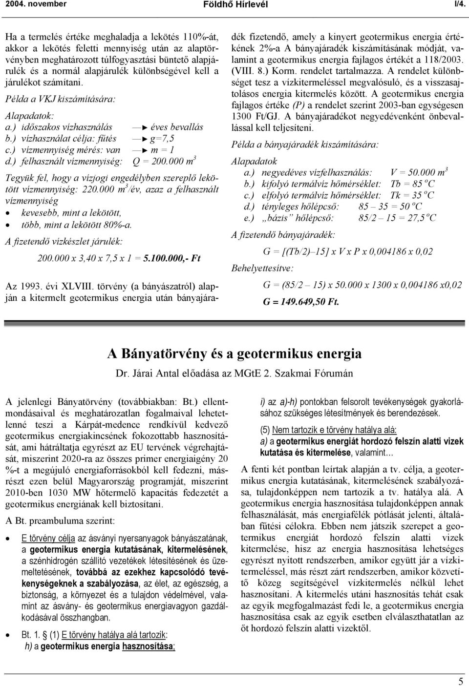 a járulékot számítani. Példa a VKJ kiszámítására: Alapadatok: a.) időszakos vízhasználás éves bevallás b.) vízhasználat célja: fűtés g=7,5 c.) vízmennyiség mérés: van m = 1 d.