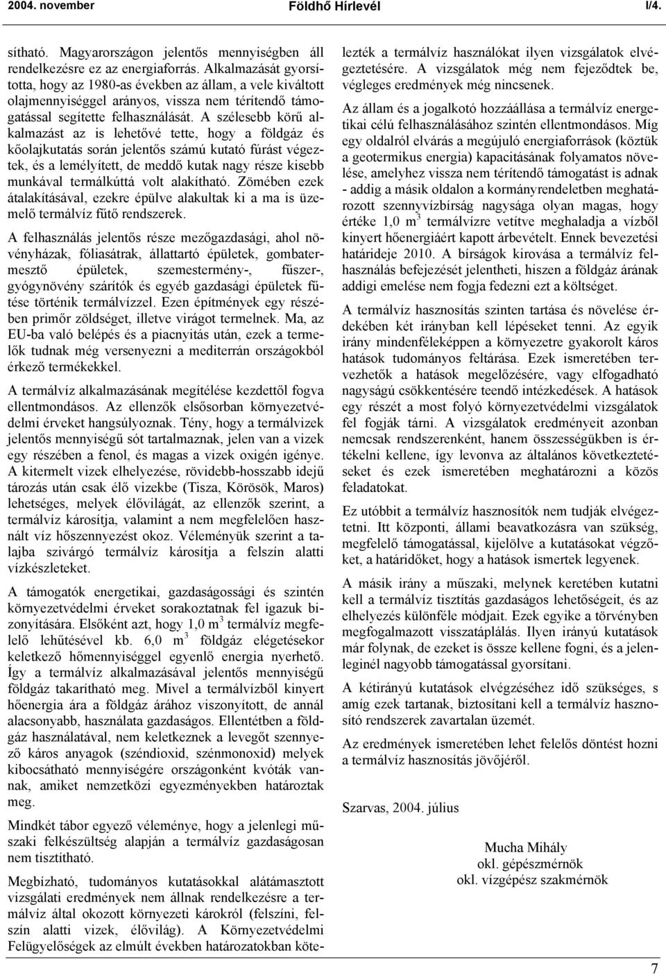 A szélesebb körű alkalmazást az is lehetővé tette, hogy a földgáz és kőolajkutatás során jelentős számú kutató fúrást végeztek, és a lemélyített, de meddő kutak nagy része kisebb munkával termálkúttá